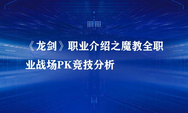 《龙剑》职业介绍之魔教全职业战场PK竞技分析