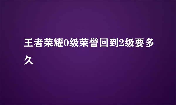 王者荣耀0级荣誉回到2级要多久