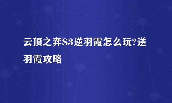 云顶之弈S3逆羽霞怎么玩?逆羽霞攻略