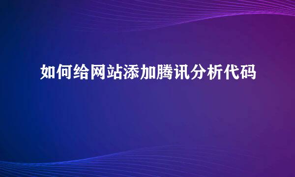 如何给网站添加腾讯分析代码