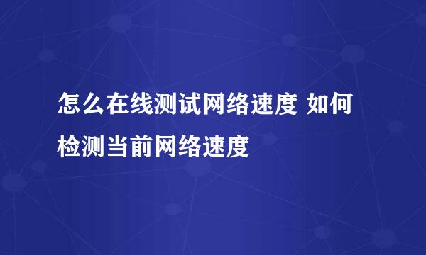 怎么在线测试网络速度 如何检测当前网络速度