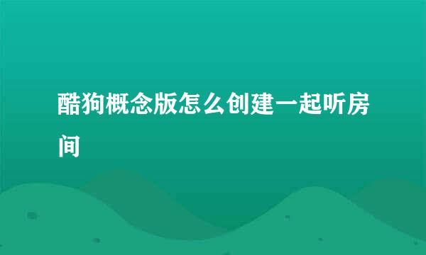 酷狗概念版怎么创建一起听房间