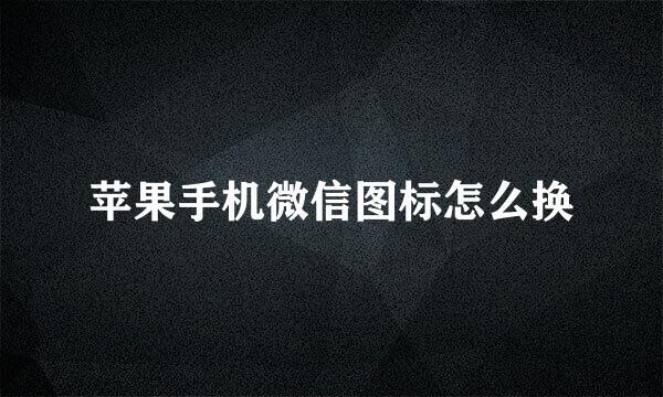 苹果手机微信图标怎么换