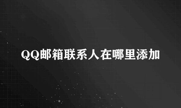 QQ邮箱联系人在哪里添加
