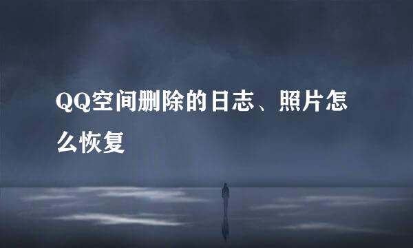 QQ空间删除的日志、照片怎么恢复