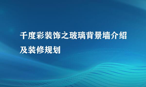 千度彩装饰之玻璃背景墙介绍及装修规划