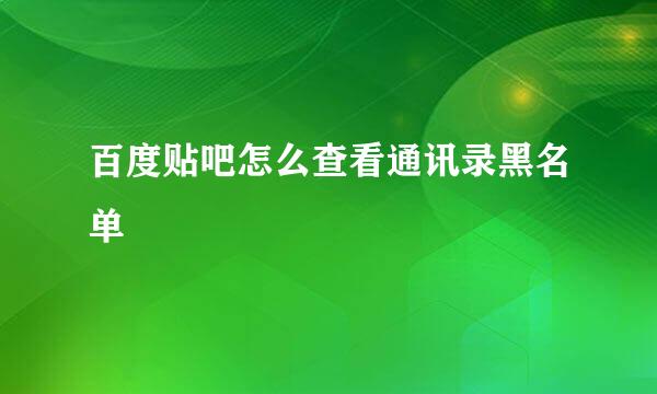 百度贴吧怎么查看通讯录黑名单