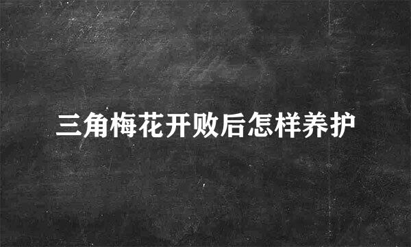 三角梅花开败后怎样养护