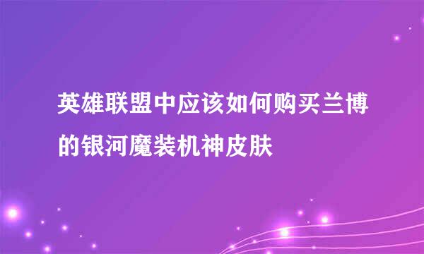 英雄联盟中应该如何购买兰博的银河魔装机神皮肤