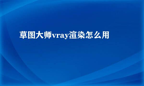 草图大师vray渲染怎么用