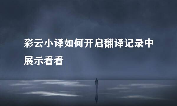 彩云小译如何开启翻译记录中展示看看