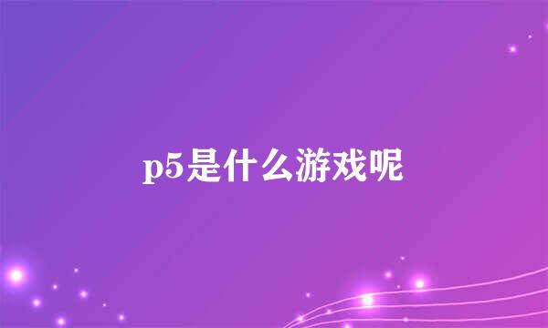p5是什么游戏呢
