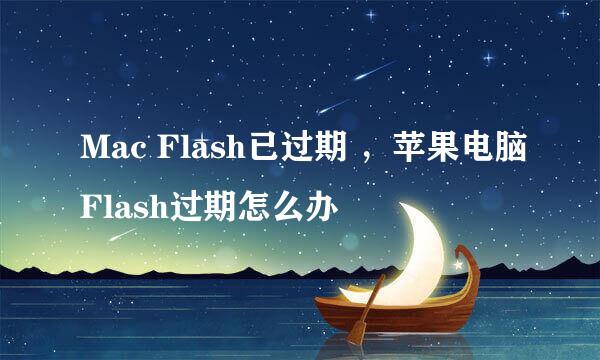 Mac Flash已过期 ，苹果电脑Flash过期怎么办