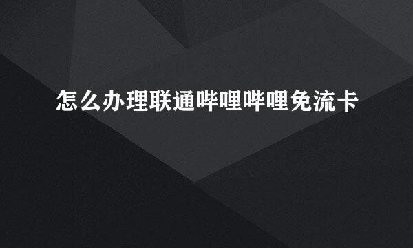怎么办理联通哔哩哔哩免流卡