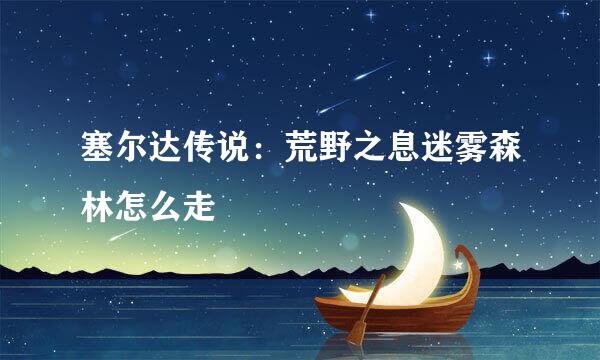 塞尔达传说：荒野之息迷雾森林怎么走