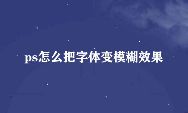 ps怎么把字体变模糊效果