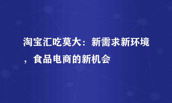 淘宝汇吃莫大：新需求新环境，食品电商的新机会