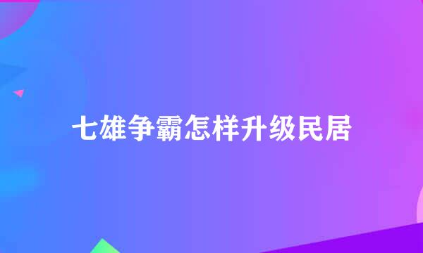 七雄争霸怎样升级民居