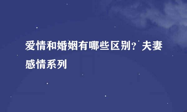 爱情和婚姻有哪些区别？夫妻感情系列