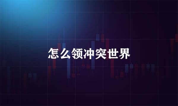 怎么领冲突世界