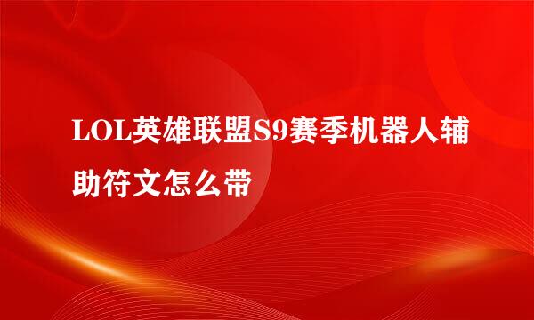 LOL英雄联盟S9赛季机器人辅助符文怎么带