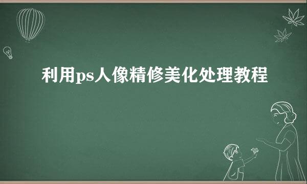 利用ps人像精修美化处理教程