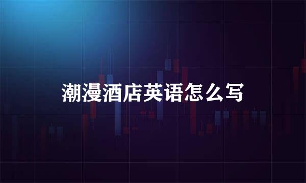 潮漫酒店英语怎么写
