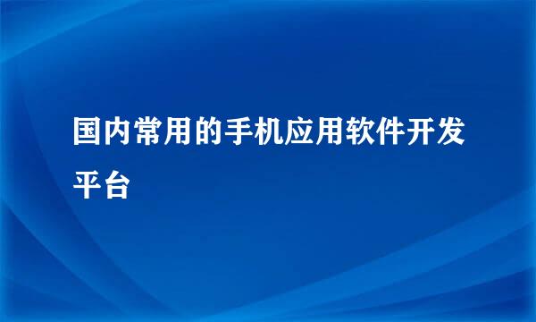 国内常用的手机应用软件开发平台