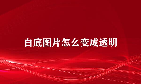 白底图片怎么变成透明