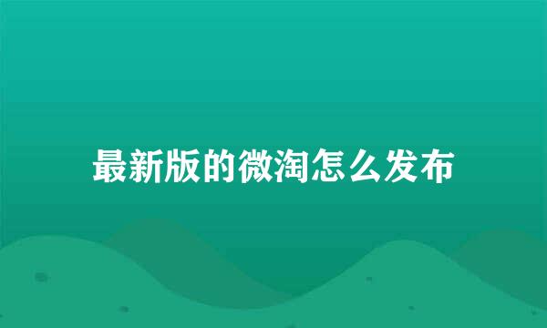 最新版的微淘怎么发布