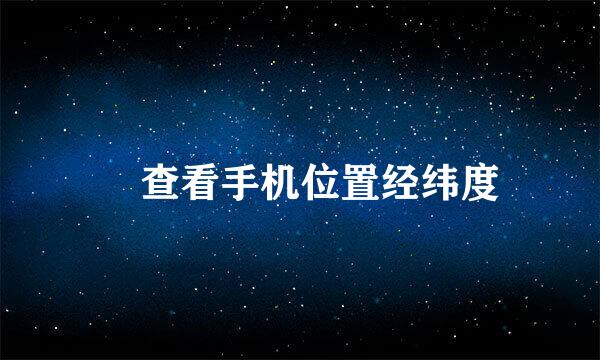 ​查看手机位置经纬度