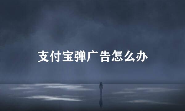 支付宝弹广告怎么办