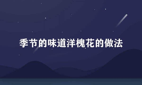 季节的味道洋槐花的做法