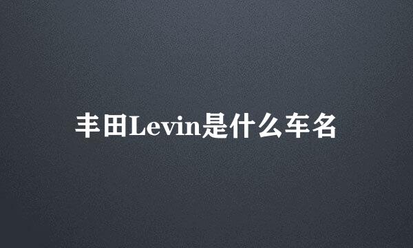 丰田Levin是什么车名
