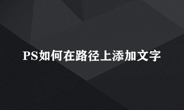 PS如何在路径上添加文字