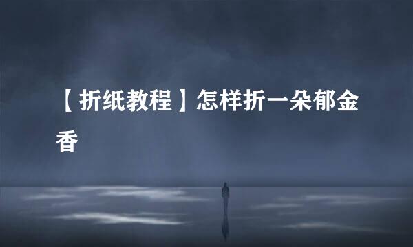 【折纸教程】怎样折一朵郁金香