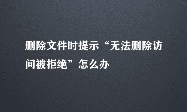 删除文件时提示“无法删除访问被拒绝”怎么办