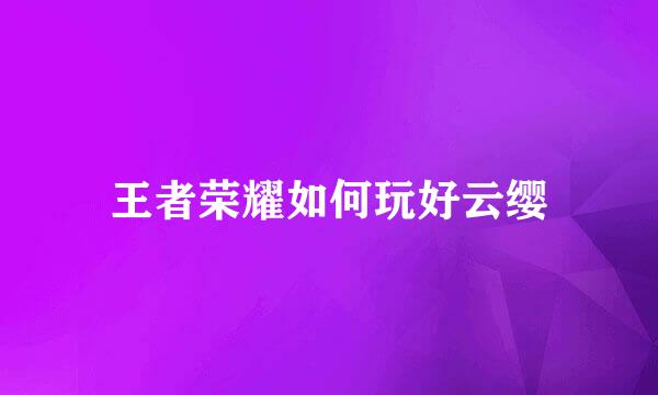 王者荣耀如何玩好云缨
