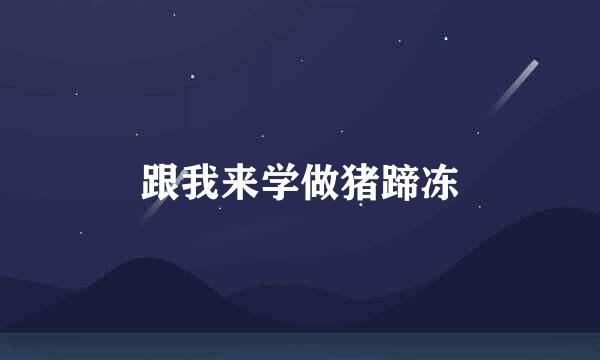 跟我来学做猪蹄冻