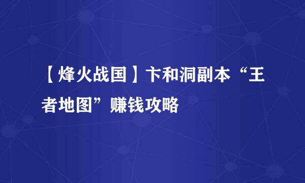 【烽火战国】卞和洞副本“王者地图”赚钱攻略