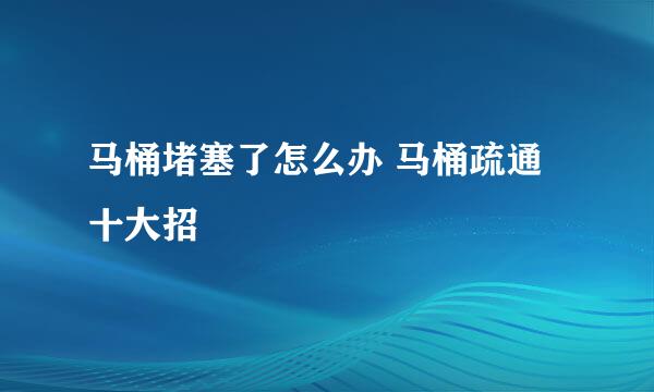 马桶堵塞了怎么办 马桶疏通十大招