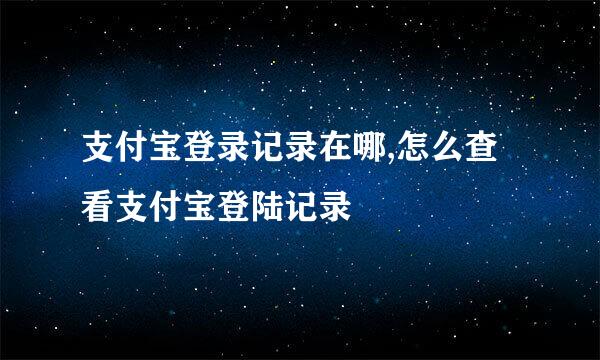 支付宝登录记录在哪,怎么查看支付宝登陆记录