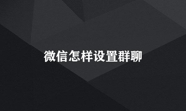 微信怎样设置群聊