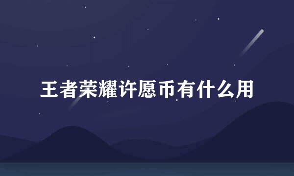 王者荣耀许愿币有什么用