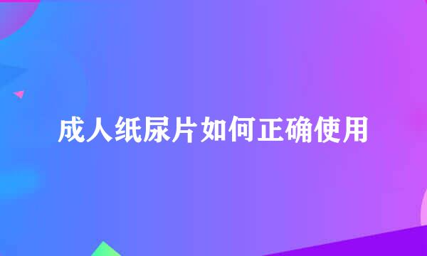 成人纸尿片如何正确使用