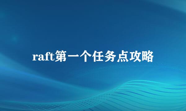raft第一个任务点攻略