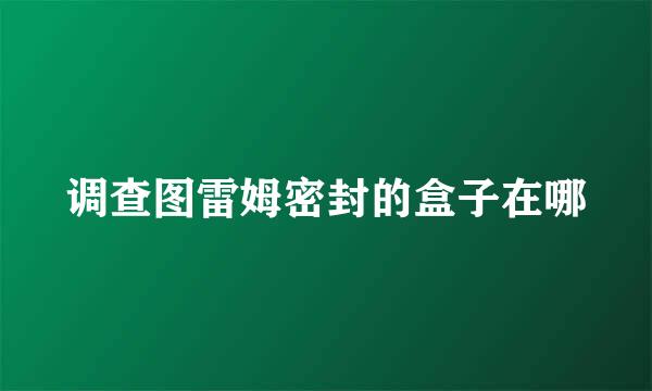 调查图雷姆密封的盒子在哪