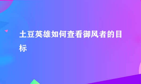 土豆英雄如何查看御风者的目标
