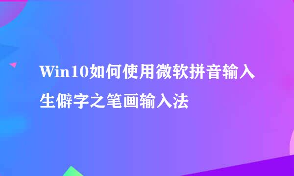 Win10如何使用微软拼音输入生僻字之笔画输入法