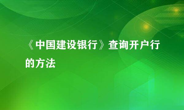 《中国建设银行》查询开户行的方法